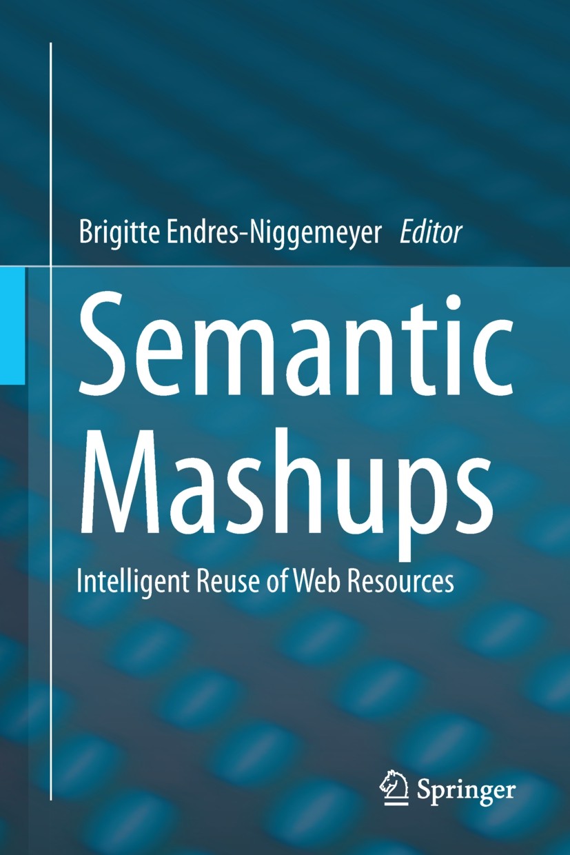 Titlebook: Semantic Mashups; Intelligent Reuse of Brigitte Endres-Niggemeyer Book 2013 Springer-Verlag Berlin Heidelberg 2013 AI Mashup Challenge.DBpe Titlebook: Semantic Mashups; Intelligent Reuse of Brigitte Endres-Niggemeyer Book 2013 Springer-Verlag Berlin Heidelberg 2013 AI Mashup Challenge.DBpe