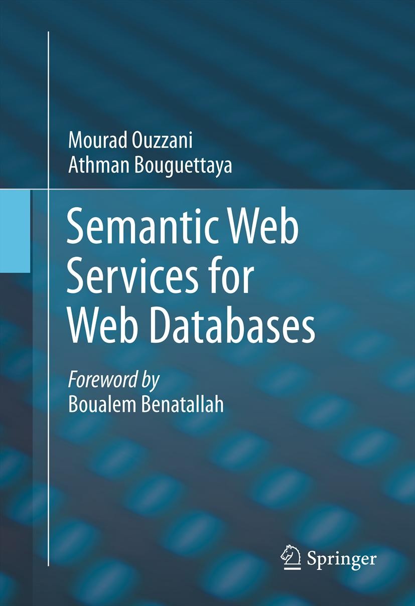 Titlebook: Semantic Web Services for Web Databases; Mourad Ouzzani,Athman Bouguettaya Book 2011 Springer Science+Business Media, LLC 2011 Distributed Titlebook: Semantic Web Services for Web Databases; Mourad Ouzzani,Athman Bouguettaya Book 2011 Springer Science+Business Media, LLC 2011 Distributed