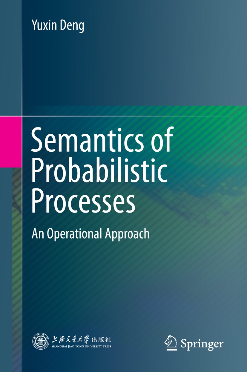 Titlebook: Semantics of Probabilistic Processes; An Operational Appro Yuxin Deng Book 2014 Shanghai Jiao Tong University Press, Shanghai and Springer- Titlebook: Semantics of Probabilistic Processes; An Operational Appro Yuxin Deng Book 2014 Shanghai Jiao Tong University Press, Shanghai and Springer-
