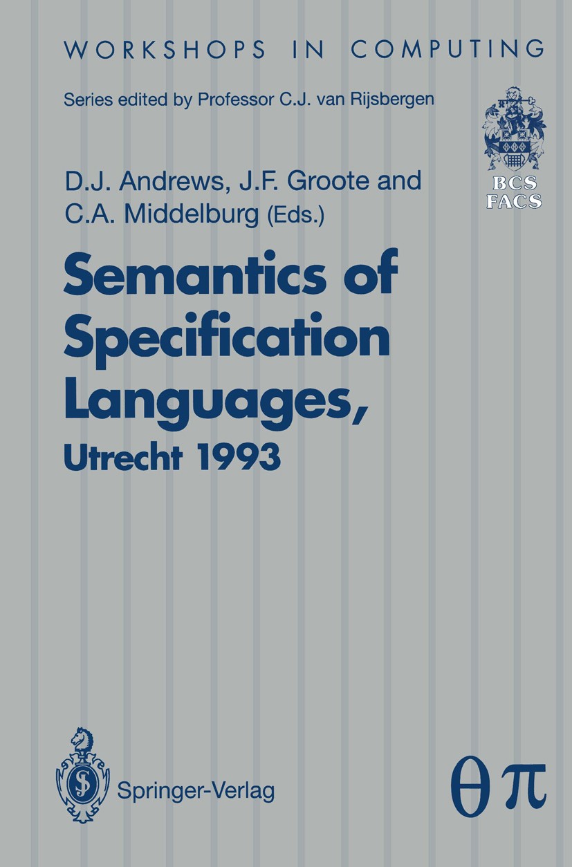 Titlebook: Semantics of Specification Languages (SoSL); Proceedings of the I D. J. Andrews,J. F. Groote (dr.ir),C. A. Middelbur Conference proceedings Titlebook: Semantics of Specification Languages (SoSL); Proceedings of the I D. J. Andrews,J. F. Groote (dr.ir),C. A. Middelbur Conference proceedings