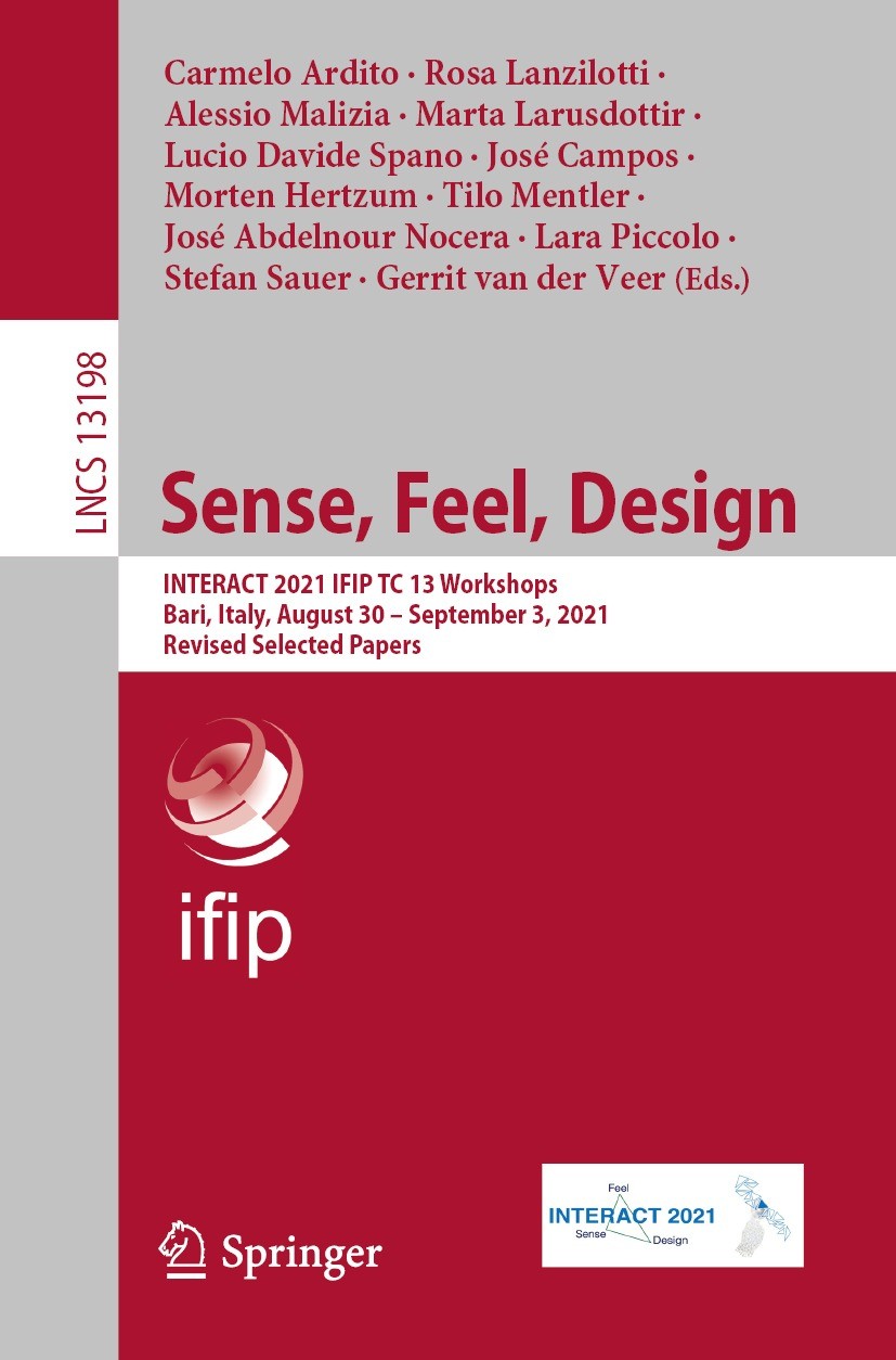 Titlebook: Sense, Feel, Design; INTERACT 2021 IFIP T Carmelo Ardito,Rosa Lanzilotti,Gerrit van der Veer Conference proceedings 2022 IFIP International Titlebook: Sense, Feel, Design; INTERACT 2021 IFIP T Carmelo Ardito,Rosa Lanzilotti,Gerrit van der Veer Conference proceedings 2022 IFIP International