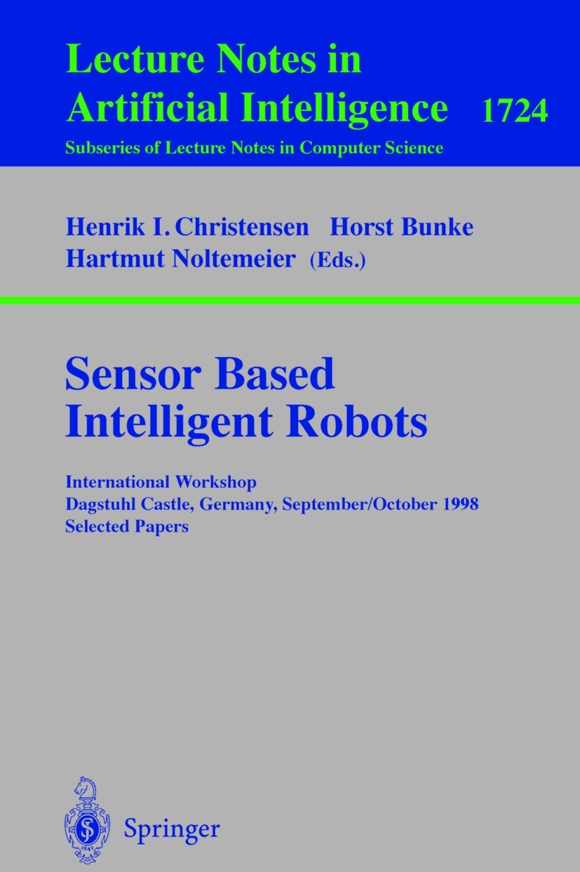 Titlebook: Sensor Based Intelligent Robots; International Worksh Henrik I. Christensen,Horst Bunke,Hartmut Noltemei Conference proceedings 1999 Spring Titlebook: Sensor Based Intelligent Robots; International Worksh Henrik I. Christensen,Horst Bunke,Hartmut Noltemei Conference proceedings 1999 Spring