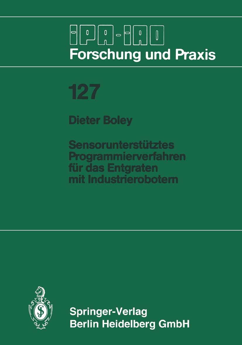 Titlebook: Sensorunterstütztes Programmierverfahren für das Entgraten mit Industrierobotern; Dieter Boley Book 1988 Springer-Verlag Berlin Heidelberg Titlebook: Sensorunterstütztes Programmierverfahren für das Entgraten mit Industrierobotern; Dieter Boley Book 1988 Springer-Verlag Berlin Heidelberg