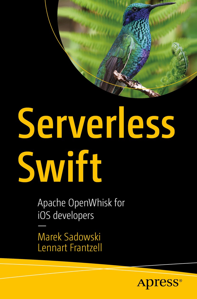 Titlebook: Serverless Swift; Apache OpenWhisk for Marek Sadowski,Lennart Frantzell Book 2020 Marek Sadowski and Lennart Frantzell 2020 Serverless.Apac Titlebook: Serverless Swift; Apache OpenWhisk for Marek Sadowski,Lennart Frantzell Book 2020 Marek Sadowski and Lennart Frantzell 2020 Serverless.Apac