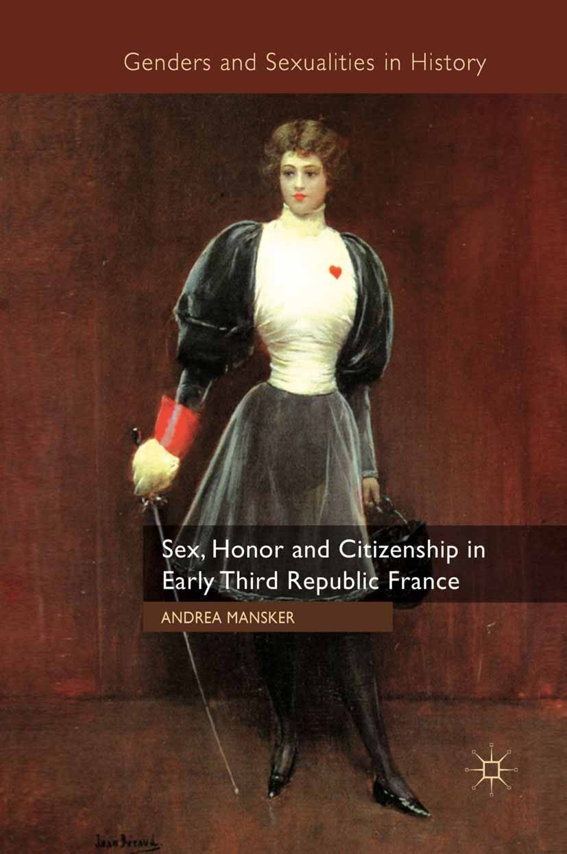 Titlebook: Sex, Honor and Citizenship in Early Third Republic France; Andrea Mansker Book 2011 Palgrave Macmillan, a division of Macmillan Publishers Titlebook: Sex, Honor and Citizenship in Early Third Republic France; Andrea Mansker Book 2011 Palgrave Macmillan, a division of Macmillan Publishers