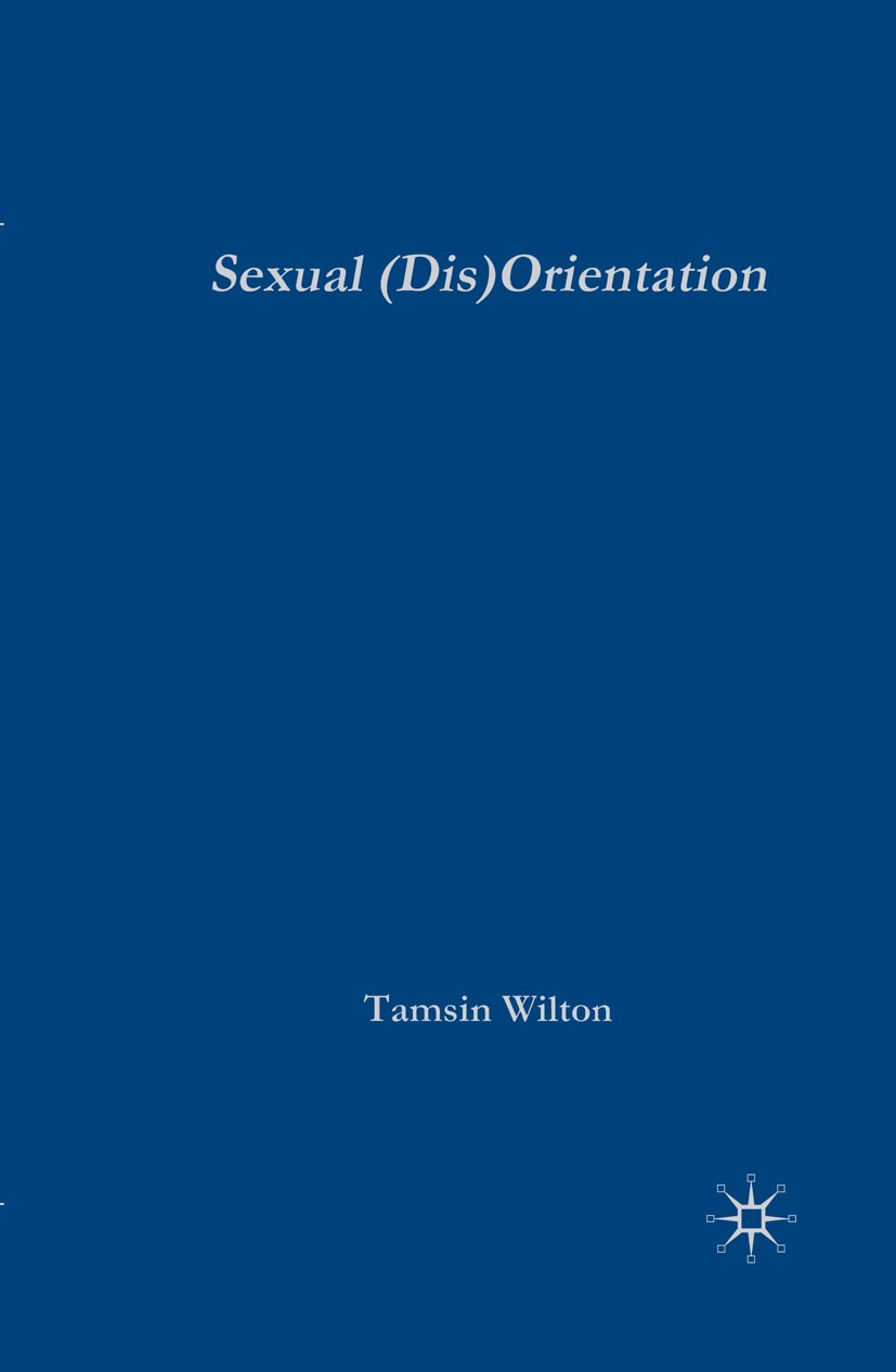 Titlebook: Sexual (Dis)Orientation; Gender, Sex, Desire Tamsin Wilton Book 2004 Palgrave Macmillan, a division of Macmillan Publishers Limited 2004 g Titlebook: Sexual (Dis)Orientation; Gender, Sex, Desire Tamsin Wilton Book 2004 Palgrave Macmillan, a division of Macmillan Publishers Limited 2004 g