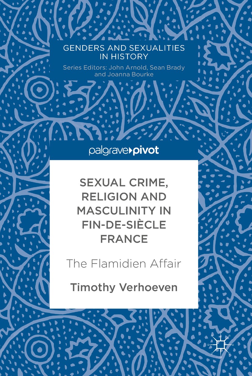 Titlebook: Sexual Crime, Religion and Masculinity in fin-de-siècle France; The Flamidien Affair Timothy Verhoeven Book 2018 The Editor(s) (if applicab Titlebook: Sexual Crime, Religion and Masculinity in fin-de-siècle France; The Flamidien Affair Timothy Verhoeven Book 2018 The Editor(s) (if applicab