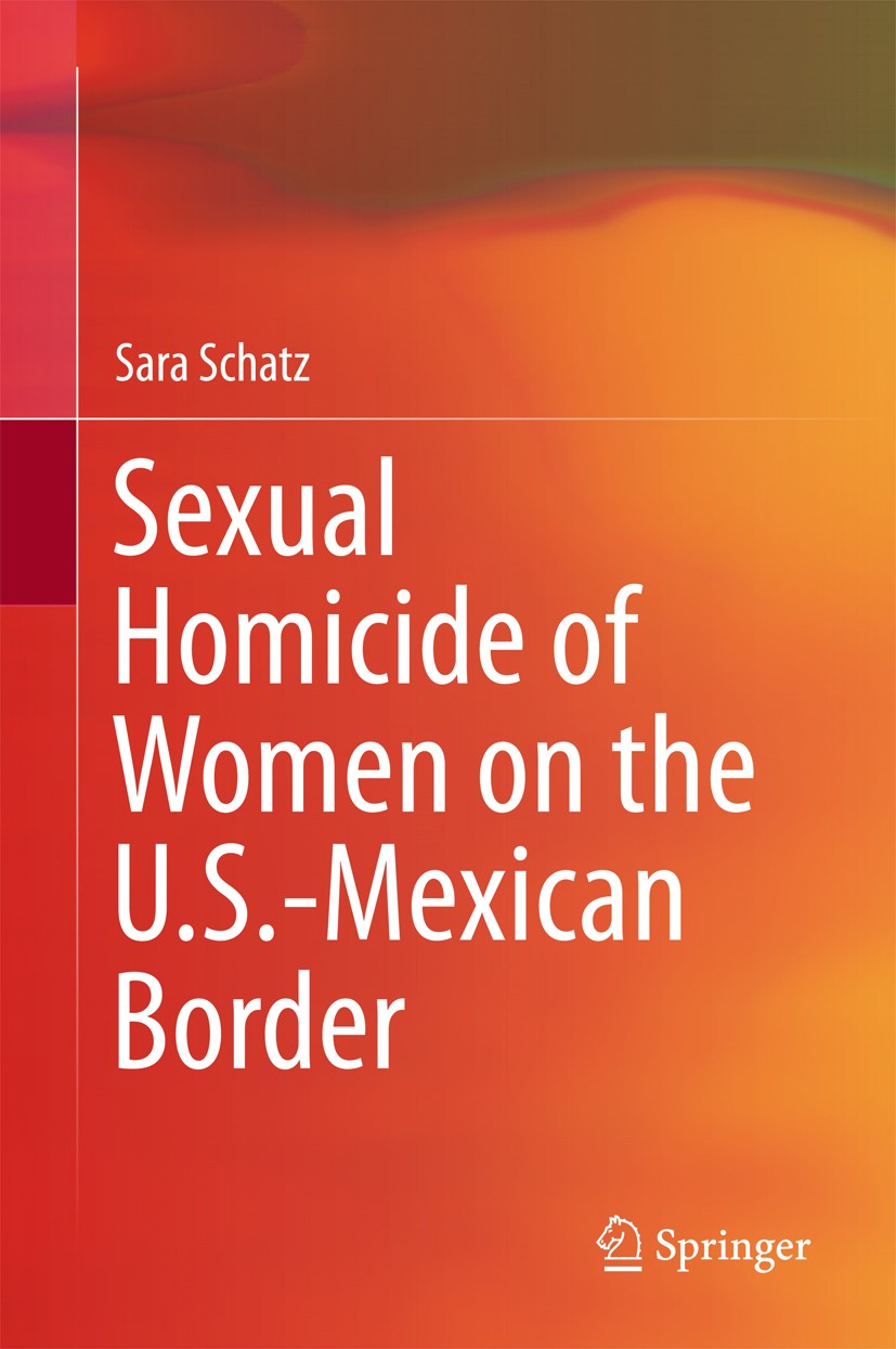 Titlebook: Sexual Homicide of Women on the U.S.-Mexican Border; Sara Schatz Book 2017 Springer Science+Business Media B.V. 2017 Impunity and Public S Titlebook: Sexual Homicide of Women on the U.S.-Mexican Border; Sara Schatz Book 2017 Springer Science+Business Media B.V. 2017 Impunity and Public S