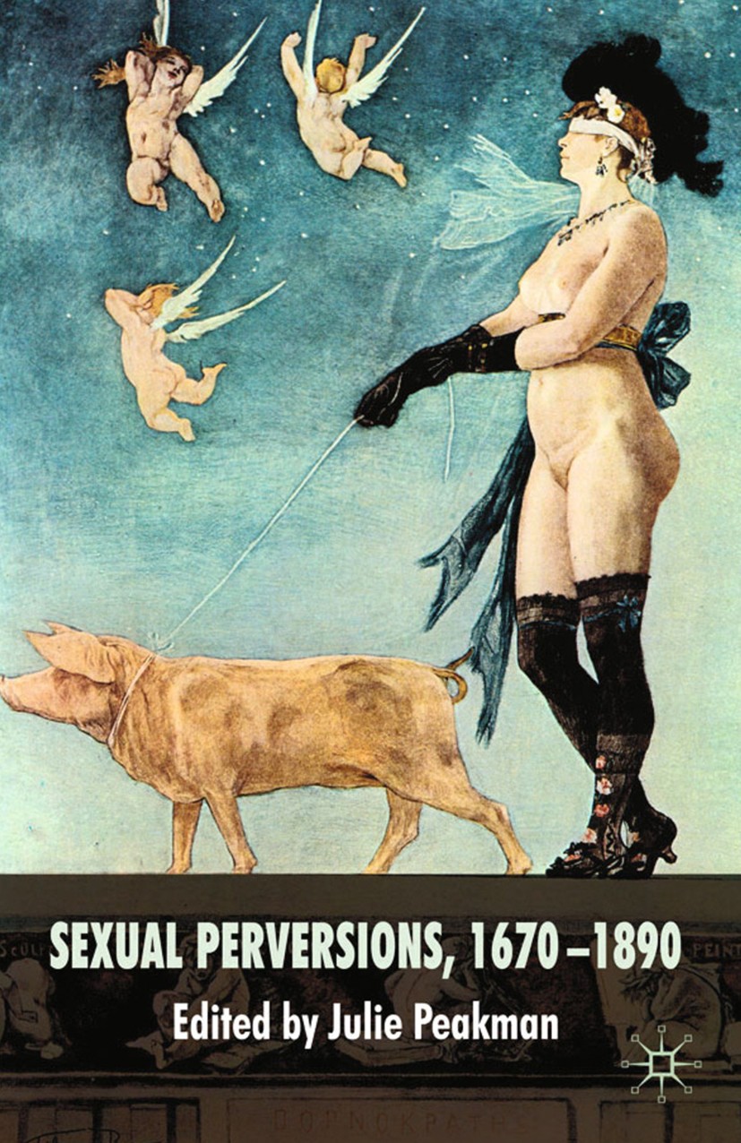Titlebook: Sexual Perversions, 1670–1890; Julie Peakman Book 2009 Palgrave Macmillan, a division of Macmillan Publishers Limited 2009 female sex.gend Titlebook: Sexual Perversions, 1670–1890; Julie Peakman Book 2009 Palgrave Macmillan, a division of Macmillan Publishers Limited 2009 female sex.gend