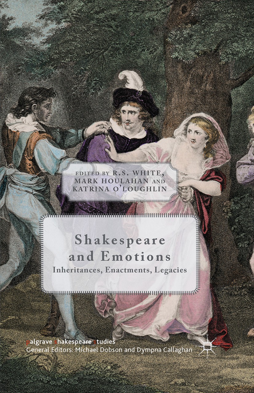 Titlebook: Shakespeare and Emotions; Inheritances, Enactm R. S. White (Australian Professorial Fellow and Pr Book 2015 R. S. White, Mark Houlahan and Titlebook: Shakespeare and Emotions; Inheritances, Enactm R. S. White (Australian Professorial Fellow and Pr Book 2015 R. S. White, Mark Houlahan and