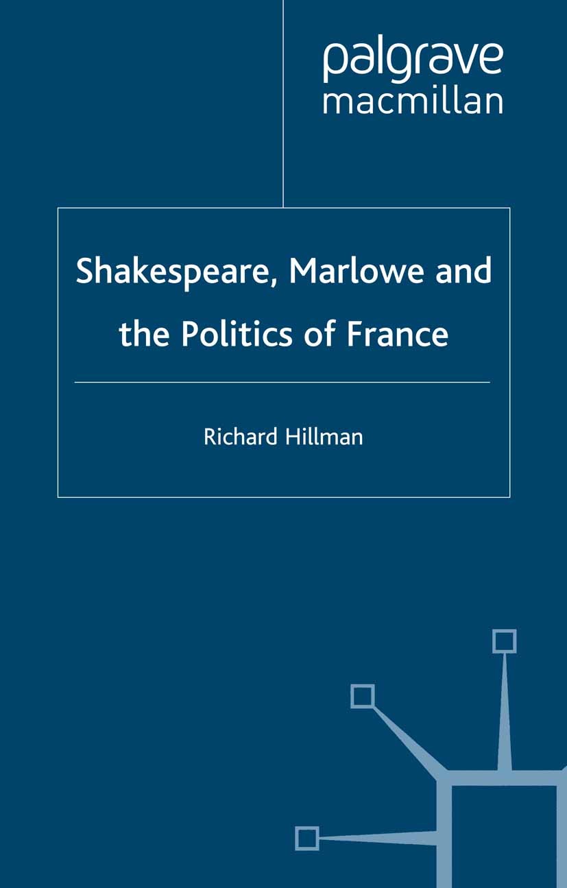 Titlebook: Shakespeare, Marlow and the Politics of France; Richard Hillman Book 2002 Palgrave Macmillan, a division of Macmillan Publishers Limited 2 Titlebook: Shakespeare, Marlow and the Politics of France; Richard Hillman Book 2002 Palgrave Macmillan, a division of Macmillan Publishers Limited 2