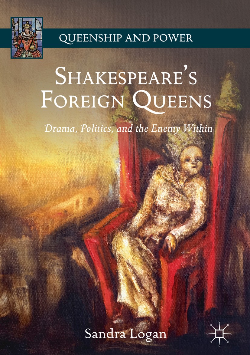Titlebook: Shakespeare’s Foreign Queens; Drama, Politics, and Sandra Logan Book 2018 The Editor(s) (if applicable) and The Author(s) 2018 early modern Titlebook: Shakespeare’s Foreign Queens; Drama, Politics, and Sandra Logan Book 2018 The Editor(s) (if applicable) and The Author(s) 2018 early modern