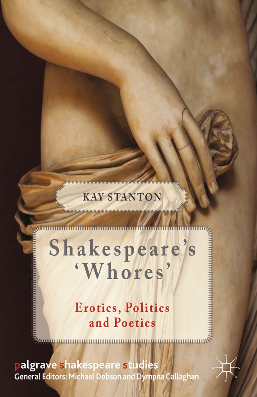 Titlebook: Shakespeare‘s ‘Whores‘; Erotics, Politics, a Kay Stanton Book 2014 Palgrave Macmillan, a division of Macmillan Publishers Limited 2014 poet Titlebook: Shakespeare‘s ‘Whores‘; Erotics, Politics, a Kay Stanton Book 2014 Palgrave Macmillan, a division of Macmillan Publishers Limited 2014 poet
