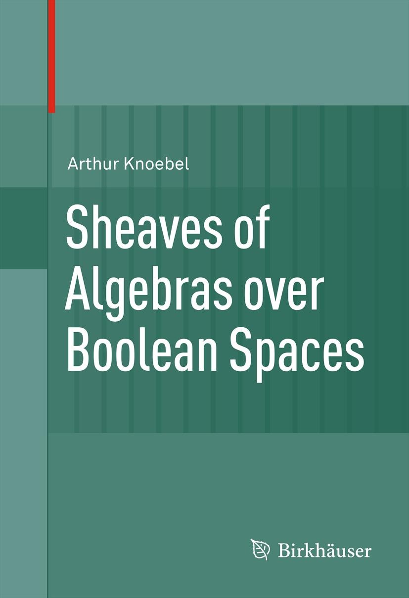 Titlebook: Sheaves of Algebras over Boolean Spaces; Arthur Knoebel Book 2012 Springer Science+Business Media, LLC 2012 Boolean algebras.Boolean space Titlebook: Sheaves of Algebras over Boolean Spaces; Arthur Knoebel Book 2012 Springer Science+Business Media, LLC 2012 Boolean algebras.Boolean space
