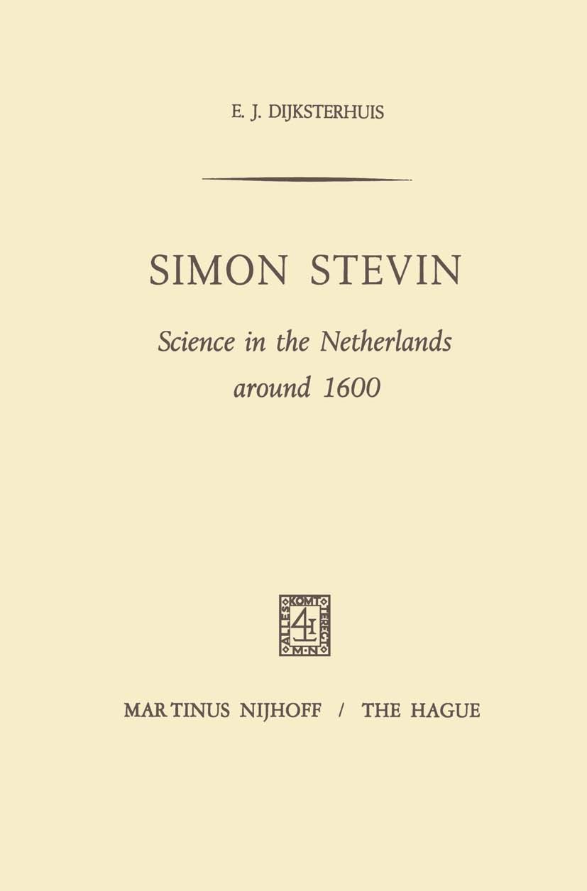 Titlebook: Simon Stevin; Science in the Nethe E. J. Dijksterhuis Book 1970 Martinus Nijhoff, The Hague, Netherlands 1970 Archimedean Principle.John St Titlebook: Simon Stevin; Science in the Nethe E. J. Dijksterhuis Book 1970 Martinus Nijhoff, The Hague, Netherlands 1970 Archimedean Principle.John St