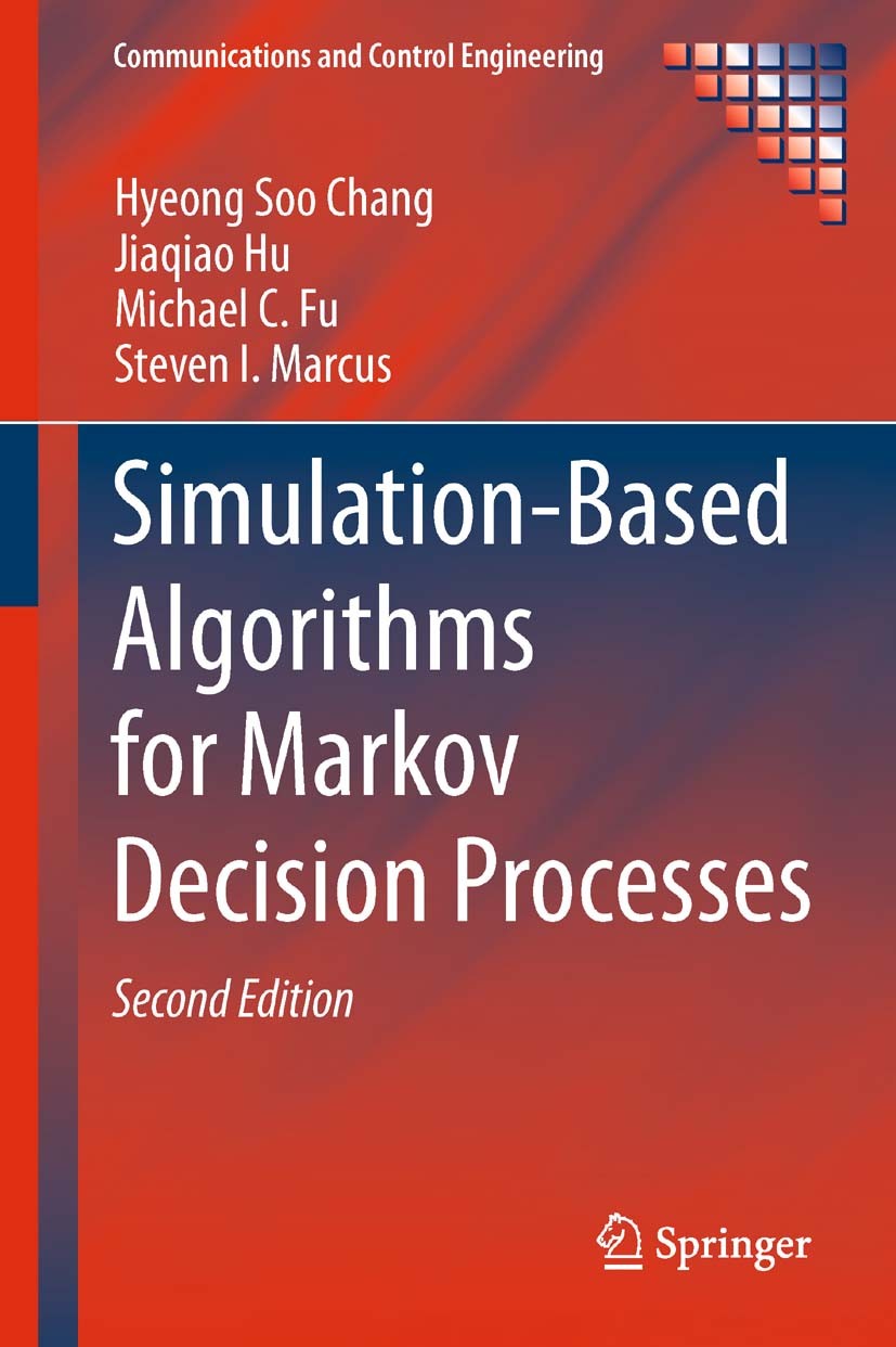 Titlebook: Simulation-Based Algorithms for Markov Decision Processes; Hyeong Soo Chang,Jiaqiao Hu,Steven I. Marcus Book 2013Latest edition Springer-V Titlebook: Simulation-Based Algorithms for Markov Decision Processes; Hyeong Soo Chang,Jiaqiao Hu,Steven I. Marcus Book 2013Latest edition Springer-V