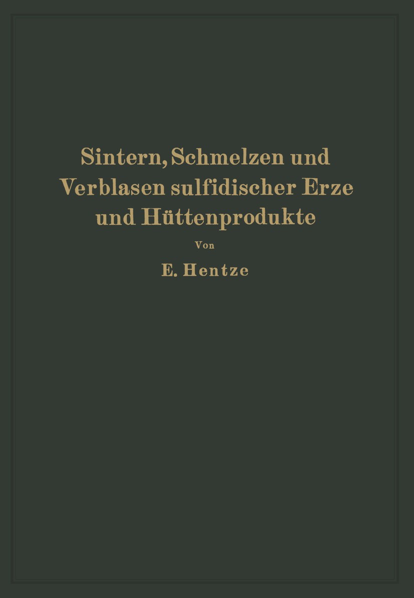 Titlebook: Sintern, Schmelzen und Verblasen sulfidischer Erze und Hüttenprodukte; Die unmittelbare Ver Ernst Hentze Book 1929 Julius Springer in Berli Titlebook: Sintern, Schmelzen und Verblasen sulfidischer Erze und Hüttenprodukte; Die unmittelbare Ver Ernst Hentze Book 1929 Julius Springer in Berli