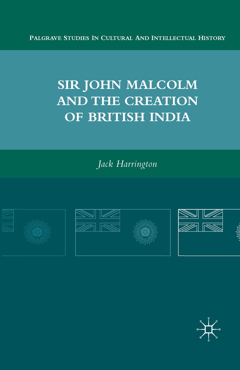 Titlebook: Sir John Malcolm and the Creation of British India; Jack Harrington Book 2010 Palgrave Macmillan, a division of Nature America Inc. 2010 B Titlebook: Sir John Malcolm and the Creation of British India; Jack Harrington Book 2010 Palgrave Macmillan, a division of Nature America Inc. 2010 B