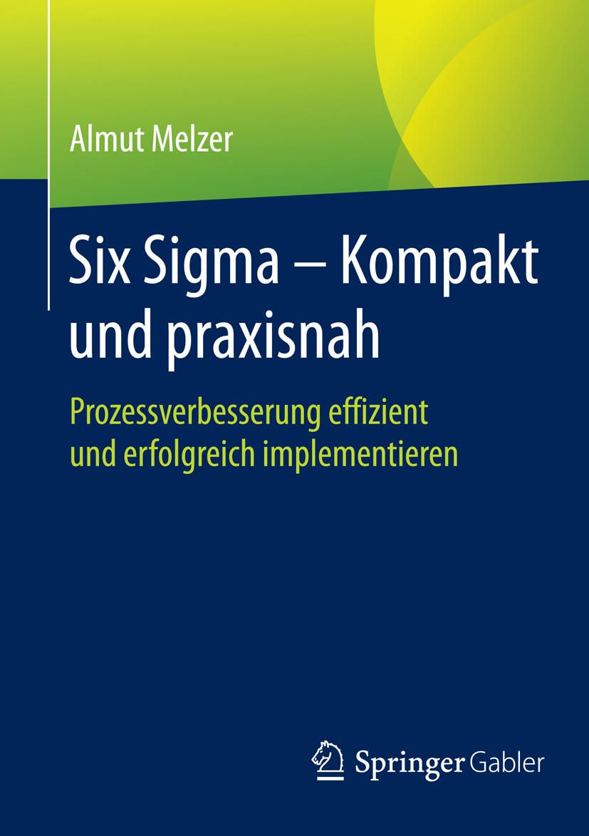 Titlebook: Six Sigma - Kompakt und praxisnah; Prozessverbesserung Almut Melzer Book 20151st edition Springer Fachmedien Wiesbaden 2015 Black Belt Pro Titlebook: Six Sigma - Kompakt und praxisnah; Prozessverbesserung Almut Melzer Book 20151st edition Springer Fachmedien Wiesbaden 2015 Black Belt Pro