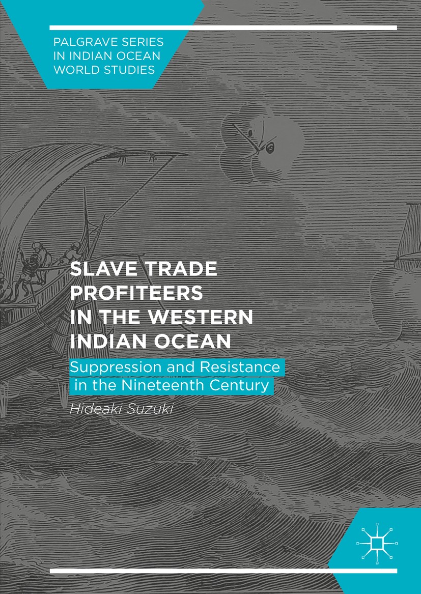 Titlebook: Slave Trade Profiteers in the Western Indian Ocean; Suppression and Resi Hideaki Suzuki Book 2017 The Editor(s) (if applicable) and The Aut Titlebook: Slave Trade Profiteers in the Western Indian Ocean; Suppression and Resi Hideaki Suzuki Book 2017 The Editor(s) (if applicable) and The Aut