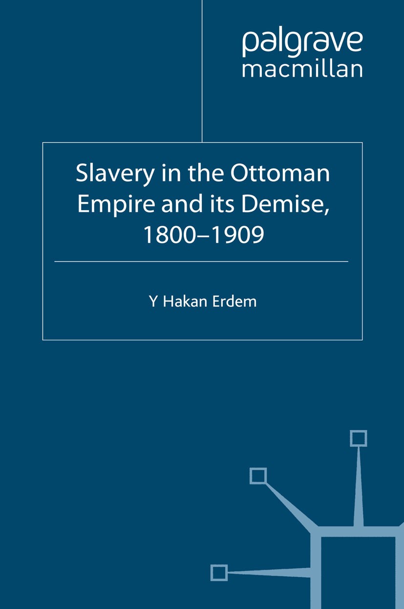 Titlebook: Slavery in the Ottoman Empire and its Demise 1800-1909; Y Hakan Erdem Book 1996 Palgrave Macmillan, a division of Macmillan Publishers Lim Titlebook: Slavery in the Ottoman Empire and its Demise 1800-1909; Y Hakan Erdem Book 1996 Palgrave Macmillan, a division of Macmillan Publishers Lim
