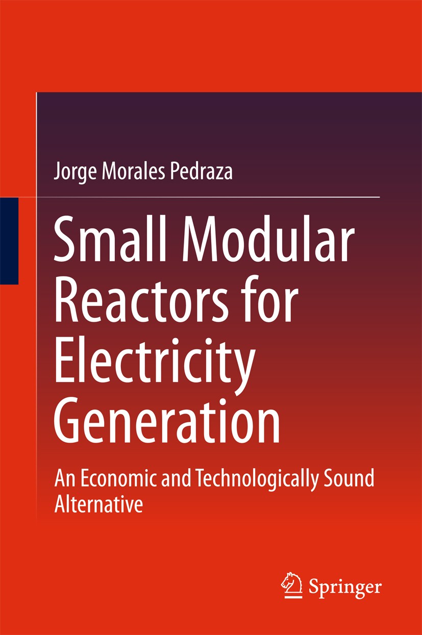 Titlebook: Small Modular Reactors for Electricity Generation; An Economic and Tech Jorge Morales Pedraza Book 2017 Springer International Publishing A Titlebook: Small Modular Reactors for Electricity Generation; An Economic and Tech Jorge Morales Pedraza Book 2017 Springer International Publishing A