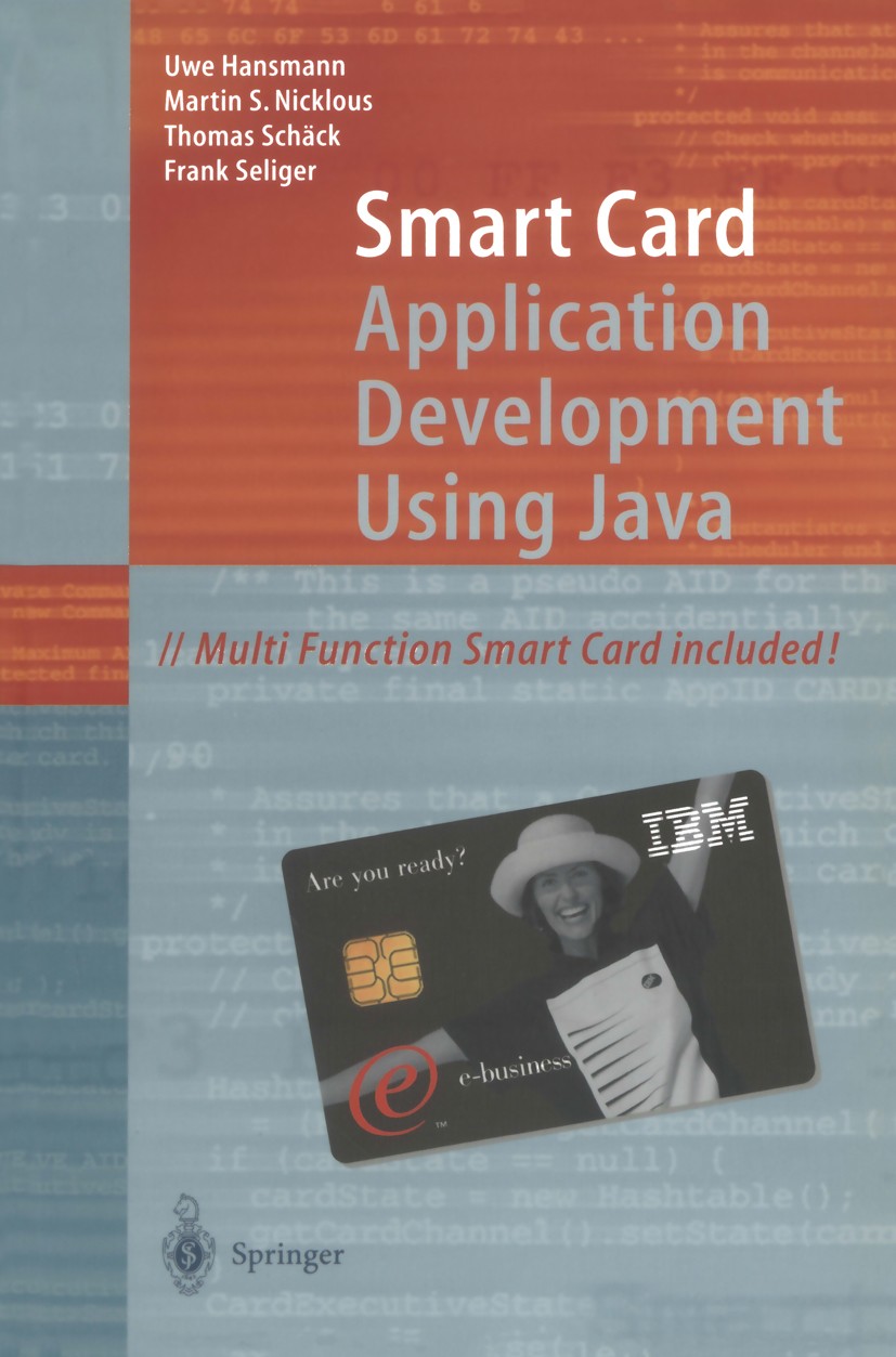 Titlebook: Smart Card Application Development Using Java; Uwe Hansmann,Martin S. Nicklous,Frank Seliger Book 20001st edition Springer-Verlag Berlin H Titlebook: Smart Card Application Development Using Java; Uwe Hansmann,Martin S. Nicklous,Frank Seliger Book 20001st edition Springer-Verlag Berlin H