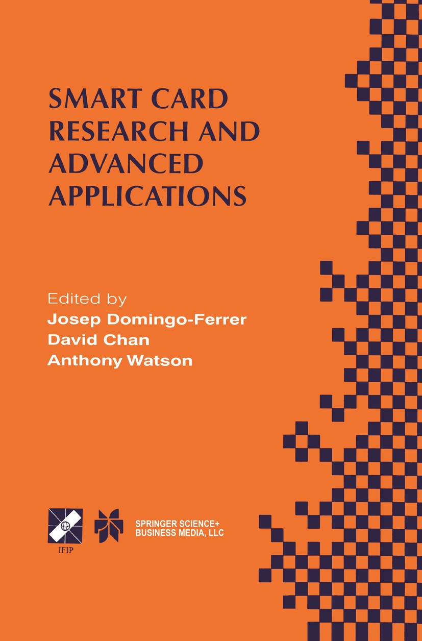 Titlebook: Smart Card Research and Advanced Applications; IFIP TC8 / WG8.8 Fou Josep Domingo-Ferrer,David Chan,Anthony Watson Book 2000 IFIP Internati Titlebook: Smart Card Research and Advanced Applications; IFIP TC8 / WG8.8 Fou Josep Domingo-Ferrer,David Chan,Anthony Watson Book 2000 IFIP Internati