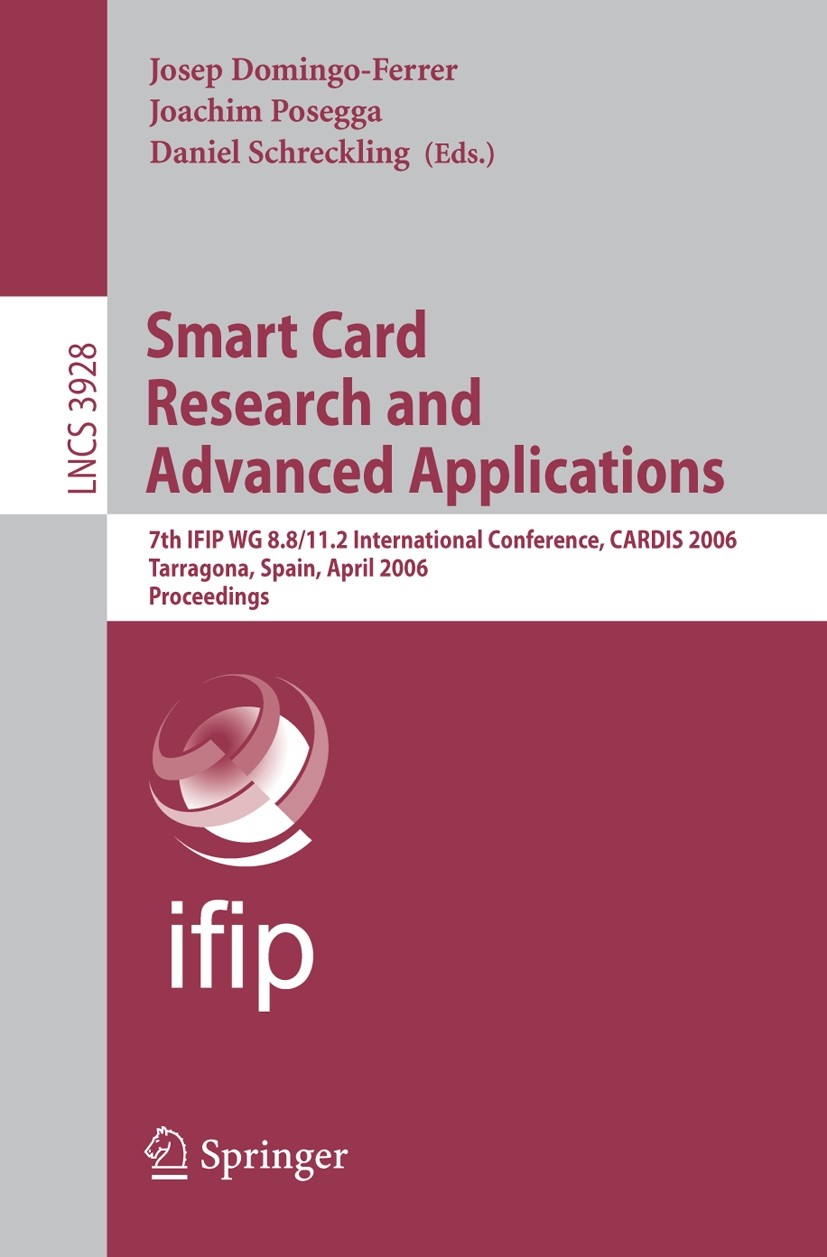 Titlebook: Smart Card Research and Advanced Applications; 7th IFIP WG 8.8/11.2 Josep Domingo-Ferrer,Joachim Posegga,Daniel Schrec Conference proceedin Titlebook: Smart Card Research and Advanced Applications; 7th IFIP WG 8.8/11.2 Josep Domingo-Ferrer,Joachim Posegga,Daniel Schrec Conference proceedin