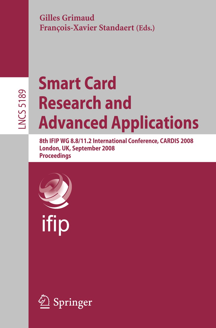 Titlebook: Smart Card Research and Advanced Applications; 8th IFIP WG 8.8/11.2 Gilles Grimaud,François-Xavier Standaert Conference proceedings 2008 IF Titlebook: Smart Card Research and Advanced Applications; 8th IFIP WG 8.8/11.2 Gilles Grimaud,François-Xavier Standaert Conference proceedings 2008 IF