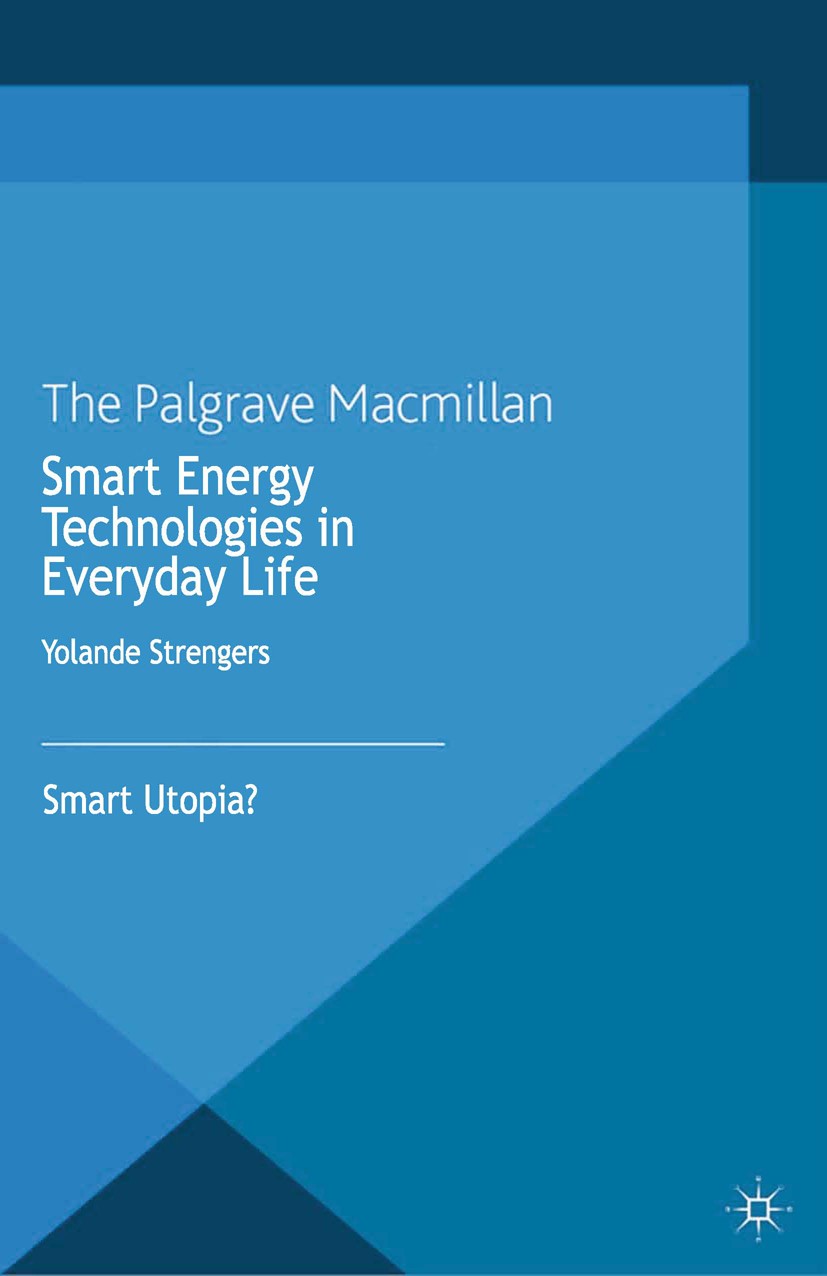 Titlebook: Smart Energy Technologies in Everyday Life; Smart Utopia? Yolande Strengers Book 2013 Palgrave Macmillan, a division of Macmillan Publisher Titlebook: Smart Energy Technologies in Everyday Life; Smart Utopia? Yolande Strengers Book 2013 Palgrave Macmillan, a division of Macmillan Publisher
