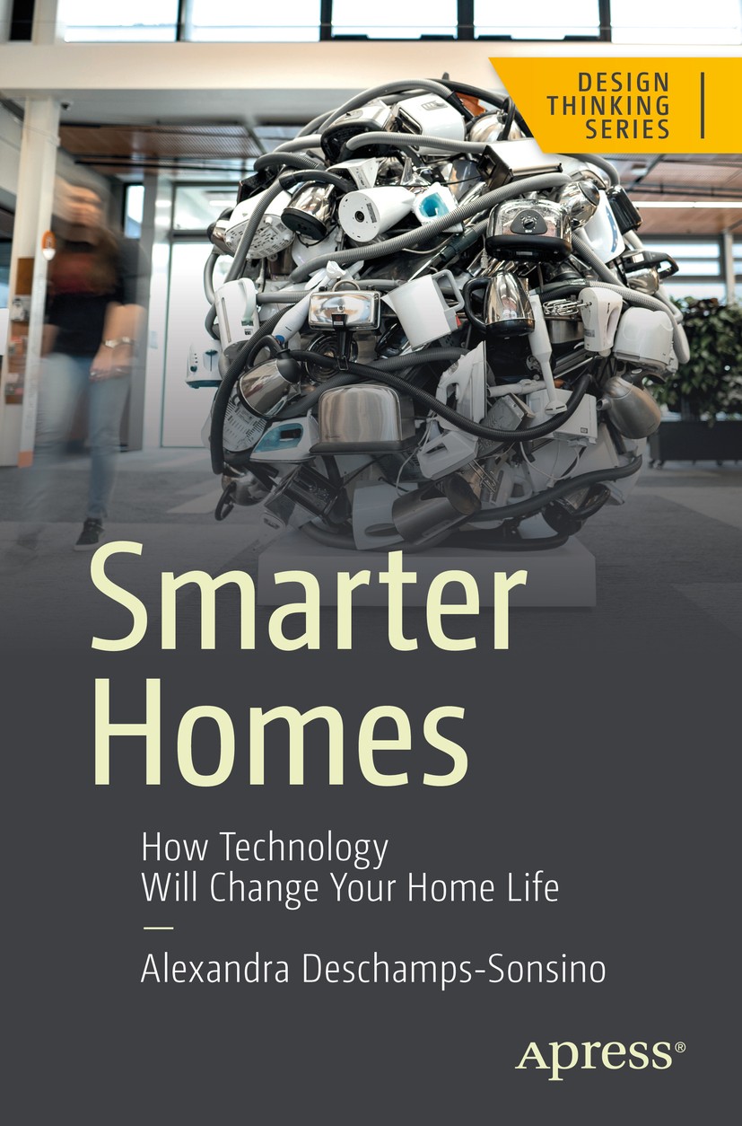 Titlebook: Smarter Homes; How Technology Will Alexandra Deschamps-Sonsino Book 2018 Alexandra Deschamps-Sonsino 2018 Smart Home.History.Internet of T Titlebook: Smarter Homes; How Technology Will Alexandra Deschamps-Sonsino Book 2018 Alexandra Deschamps-Sonsino 2018 Smart Home.History.Internet of T