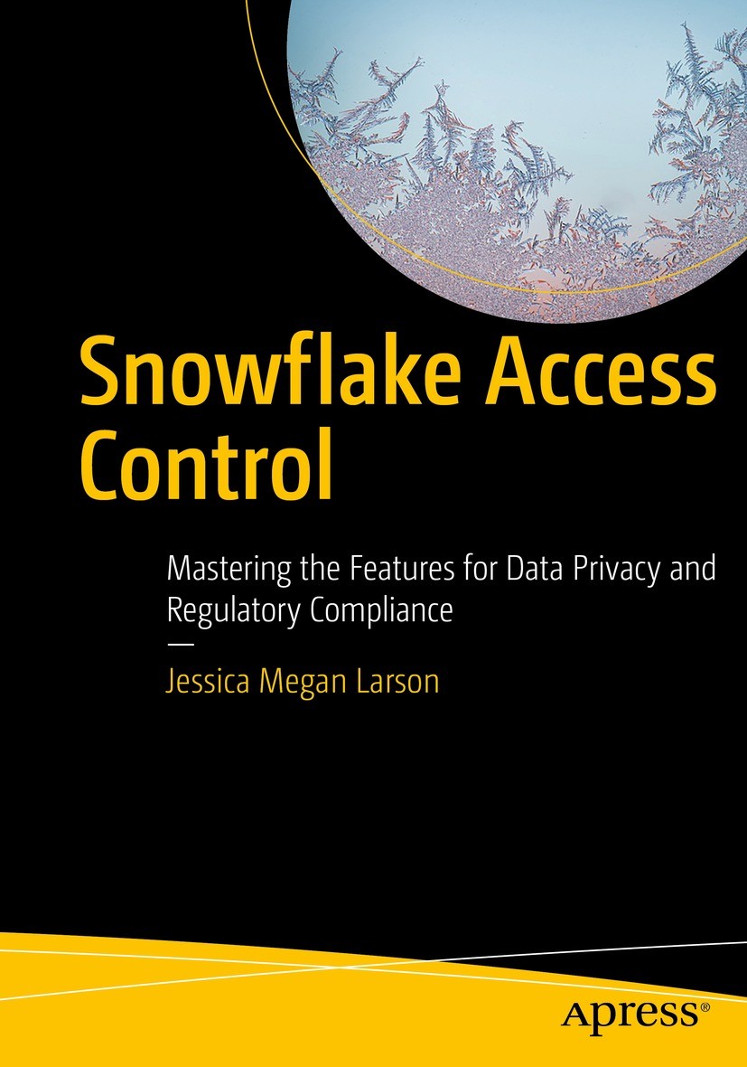Titlebook: Snowflake Access Control; Mastering the Featur Jessica Megan Larson Book 2022 Jessica Megan Larson 2022 Snowflake Data Cloud.Role Based Acc Titlebook: Snowflake Access Control; Mastering the Featur Jessica Megan Larson Book 2022 Jessica Megan Larson 2022 Snowflake Data Cloud.Role Based Acc