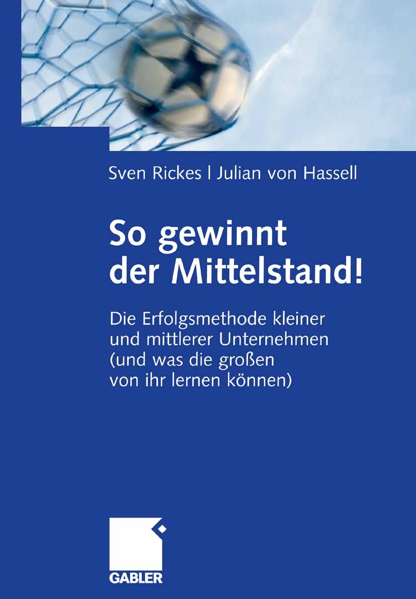 Titlebook: So gewinnt der Mittelstand!; Die Erfolgsmethode k Sven Rickes,Julian Hassell Book 2008 Gabler Verlag | Springer Fachmedien Wiesbaden GmbH, Titlebook: So gewinnt der Mittelstand!; Die Erfolgsmethode k Sven Rickes,Julian Hassell Book 2008 Gabler Verlag | Springer Fachmedien Wiesbaden GmbH,