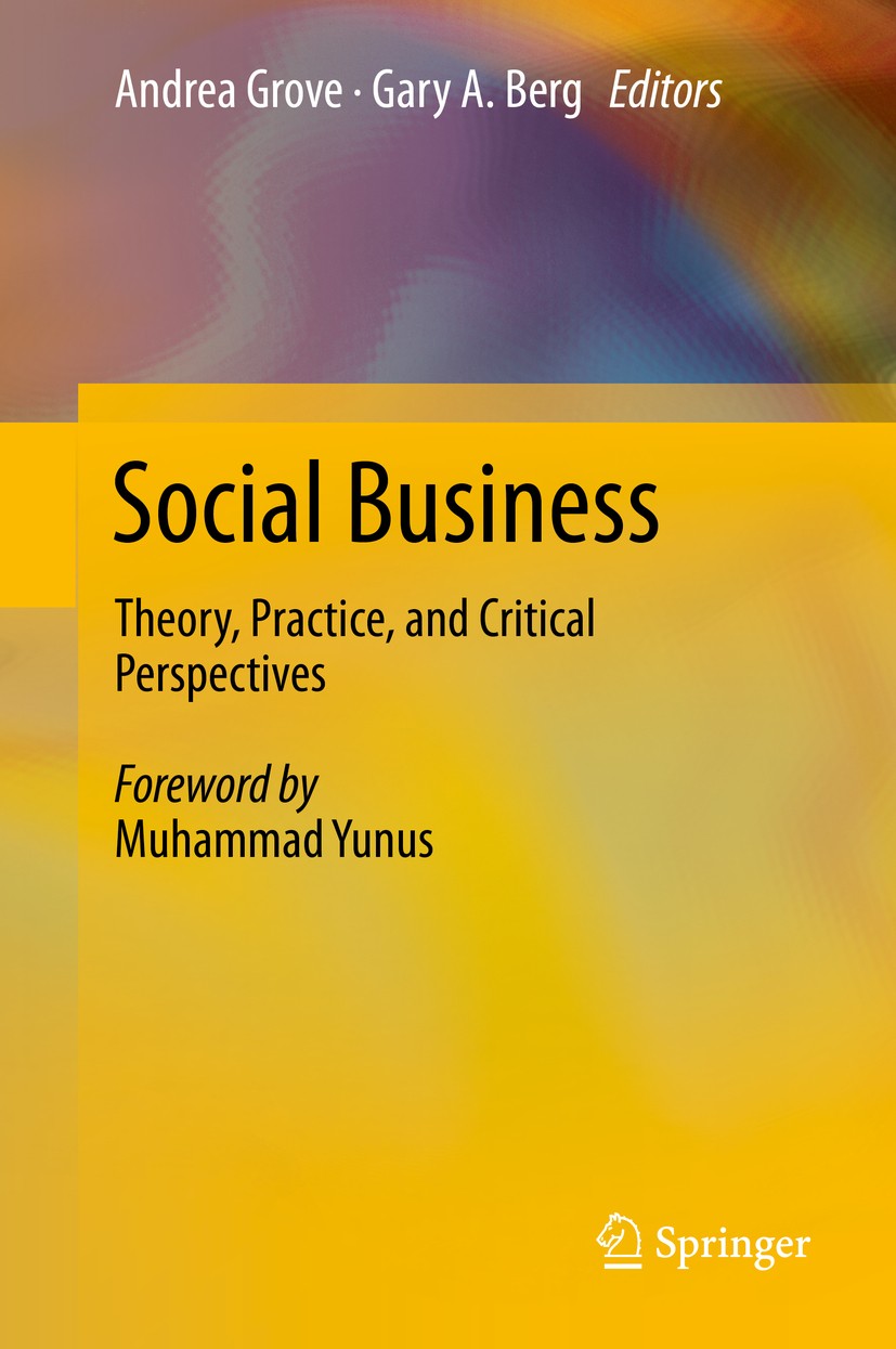 Titlebook: Social Business; Theory, Practice, an Andrea Grove,Gary A. Berg Book 2014 Springer-Verlag Berlin Heidelberg 2014 Economic development.Micro Titlebook: Social Business; Theory, Practice, an Andrea Grove,Gary A. Berg Book 2014 Springer-Verlag Berlin Heidelberg 2014 Economic development.Micro