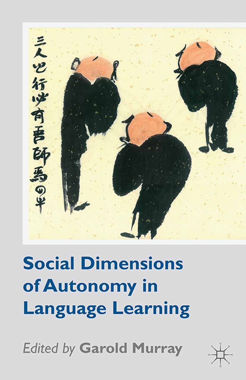 Titlebook: Social Dimensions of Autonomy in Language Learning; Garold Murray Book 2014 Palgrave Macmillan, a division of Macmillan Publishers Limited Titlebook: Social Dimensions of Autonomy in Language Learning; Garold Murray Book 2014 Palgrave Macmillan, a division of Macmillan Publishers Limited