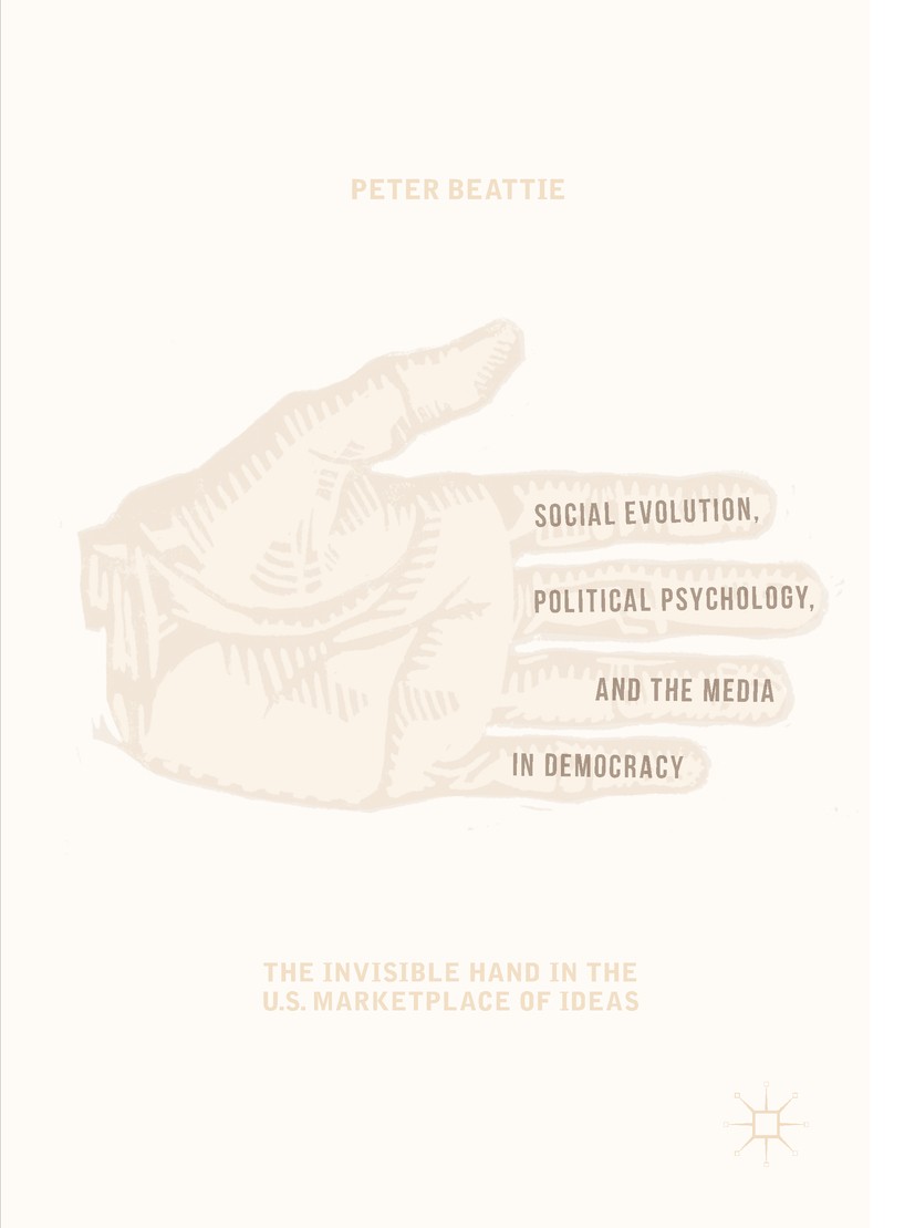 Titlebook: Social Evolution, Political Psychology, and the Media in Democracy; The Invisible Hand i Peter Beattie Book 2019 The Editor(s) (if applicab Titlebook: Social Evolution, Political Psychology, and the Media in Democracy; The Invisible Hand i Peter Beattie Book 2019 The Editor(s) (if applicab