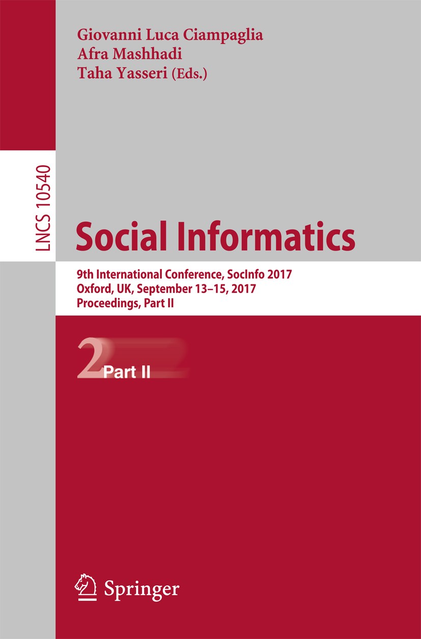 Titlebook: Social Informatics; 9th International Co Giovanni Luca Ciampaglia,Afra Mashhadi,Taha Yasser Conference proceedings 2017 Springer Internatio Titlebook: Social Informatics; 9th International Co Giovanni Luca Ciampaglia,Afra Mashhadi,Taha Yasser Conference proceedings 2017 Springer Internatio