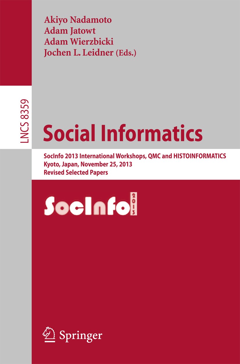 Titlebook: Social Informatics; SocInfo 2013 Interna Akiyo Nadamoto,Adam Jatowt,Jochen L. Leidner Conference proceedings 2014 Springer-Verlag Berlin He Titlebook: Social Informatics; SocInfo 2013 Interna Akiyo Nadamoto,Adam Jatowt,Jochen L. Leidner Conference proceedings 2014 Springer-Verlag Berlin He