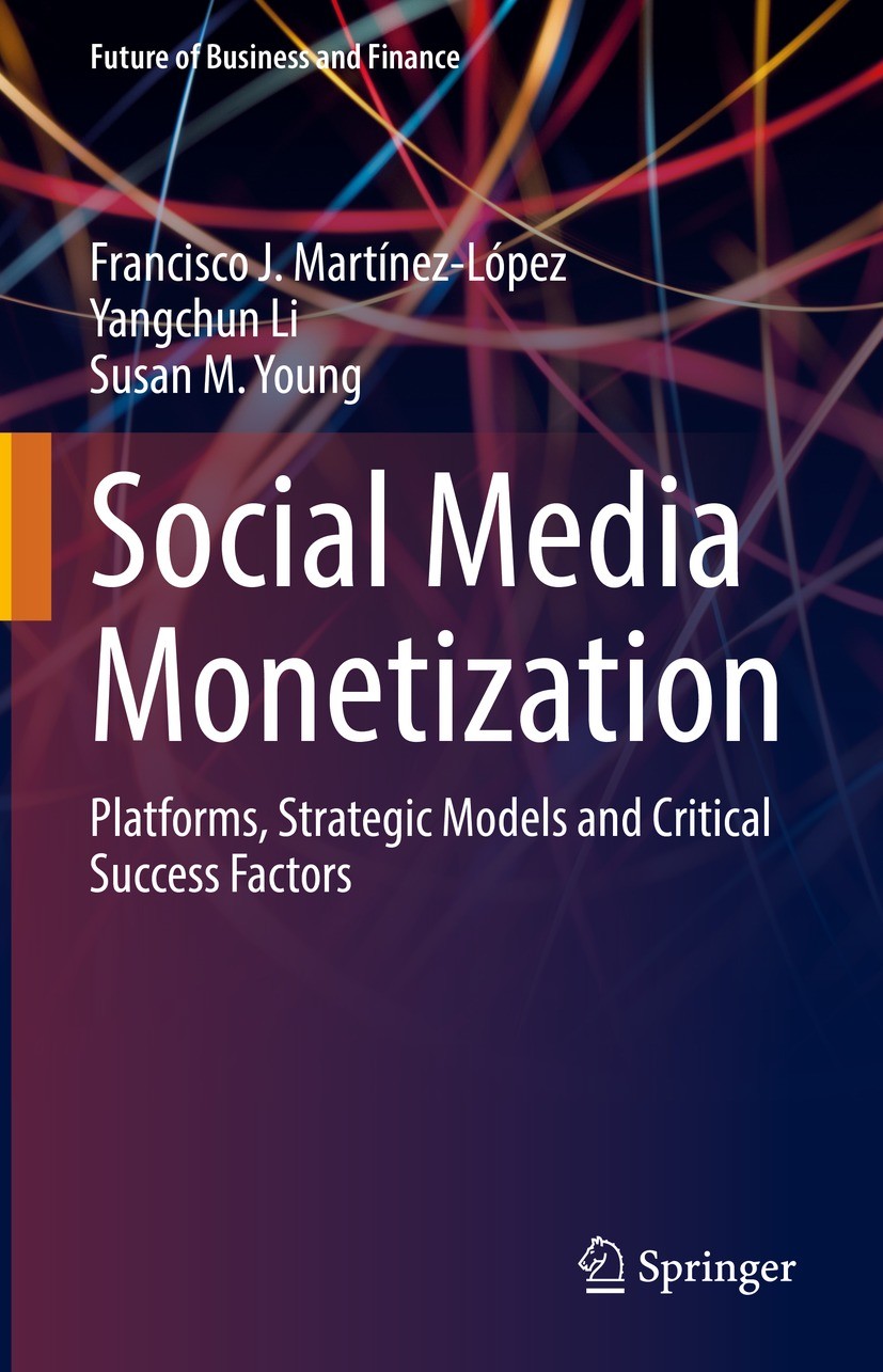 Titlebook: Social Media Monetization; Platforms, Strategic Francisco J. Martínez-López,Yangchun Li,Susan M. Y Book 2022 The Editor(s) (if applicable) Titlebook: Social Media Monetization; Platforms, Strategic Francisco J. Martínez-López,Yangchun Li,Susan M. Y Book 2022 The Editor(s) (if applicable)