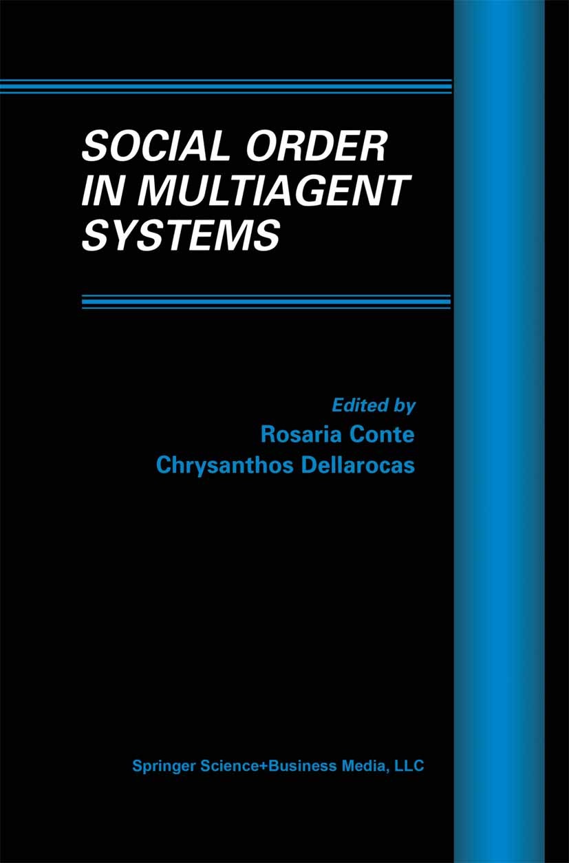Titlebook: Social Order in Multiagent Systems; Rosaria Conte,Chrysanthos Dellarocas Book 2001 Springer Science+Business Media New York 2001 agents.ar Titlebook: Social Order in Multiagent Systems; Rosaria Conte,Chrysanthos Dellarocas Book 2001 Springer Science+Business Media New York 2001 agents.ar