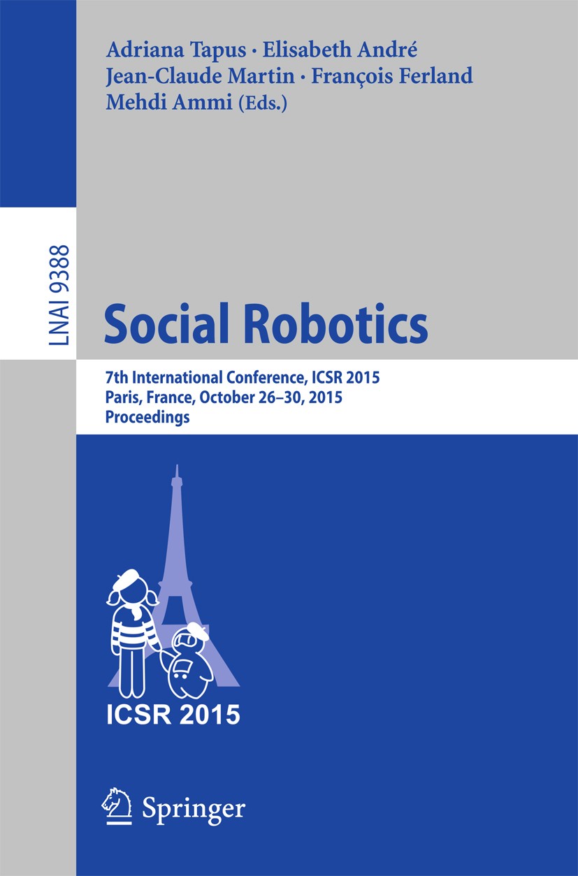 Titlebook: Social Robotics; 7th International Co Adriana Tapus,Elisabeth André,Mehdi Ammi Conference proceedings 2015 Springer International Publishin Titlebook: Social Robotics; 7th International Co Adriana Tapus,Elisabeth André,Mehdi Ammi Conference proceedings 2015 Springer International Publishin