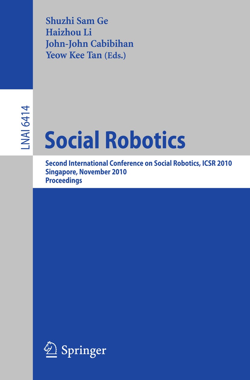 Titlebook: Social Robotics; Second International Shuzhi Sam Ge,Haizhou Li,Yeow Kee Tan Conference proceedings 2010 The Editor(s) (if applicable) and T Titlebook: Social Robotics; Second International Shuzhi Sam Ge,Haizhou Li,Yeow Kee Tan Conference proceedings 2010 The Editor(s) (if applicable) and T