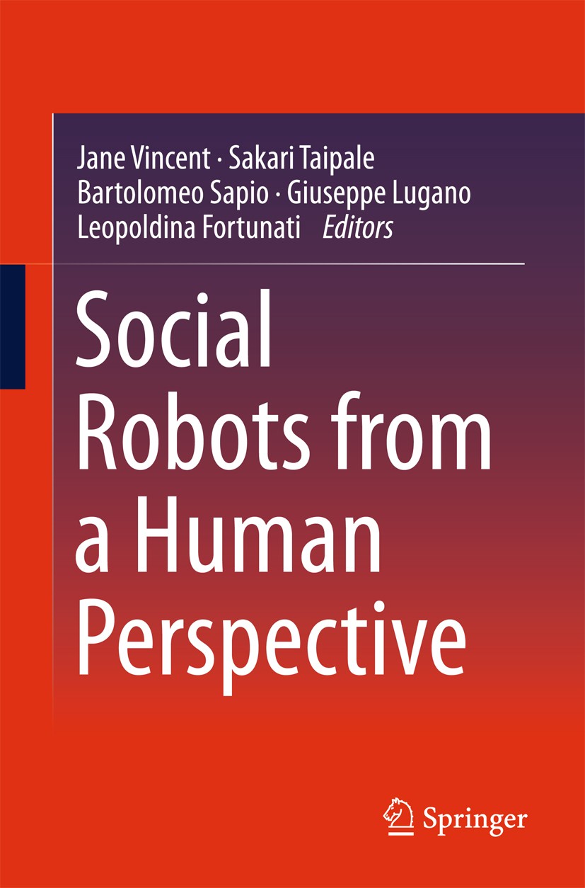 Titlebook: Social Robots from a Human Perspective; Jane Vincent,Sakari Taipale,Leopoldina Fortunati Book 2015 Springer International Publishing Switz Titlebook: Social Robots from a Human Perspective; Jane Vincent,Sakari Taipale,Leopoldina Fortunati Book 2015 Springer International Publishing Switz