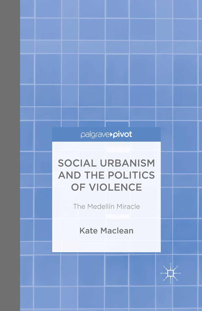 Titlebook: Social Urbanism and the Politics of Violence; The Medellín Miracle Kate Maclean Book 2015 Palgrave Macmillan, a division of Macmillan Publi Titlebook: Social Urbanism and the Politics of Violence; The Medellín Miracle Kate Maclean Book 2015 Palgrave Macmillan, a division of Macmillan Publi