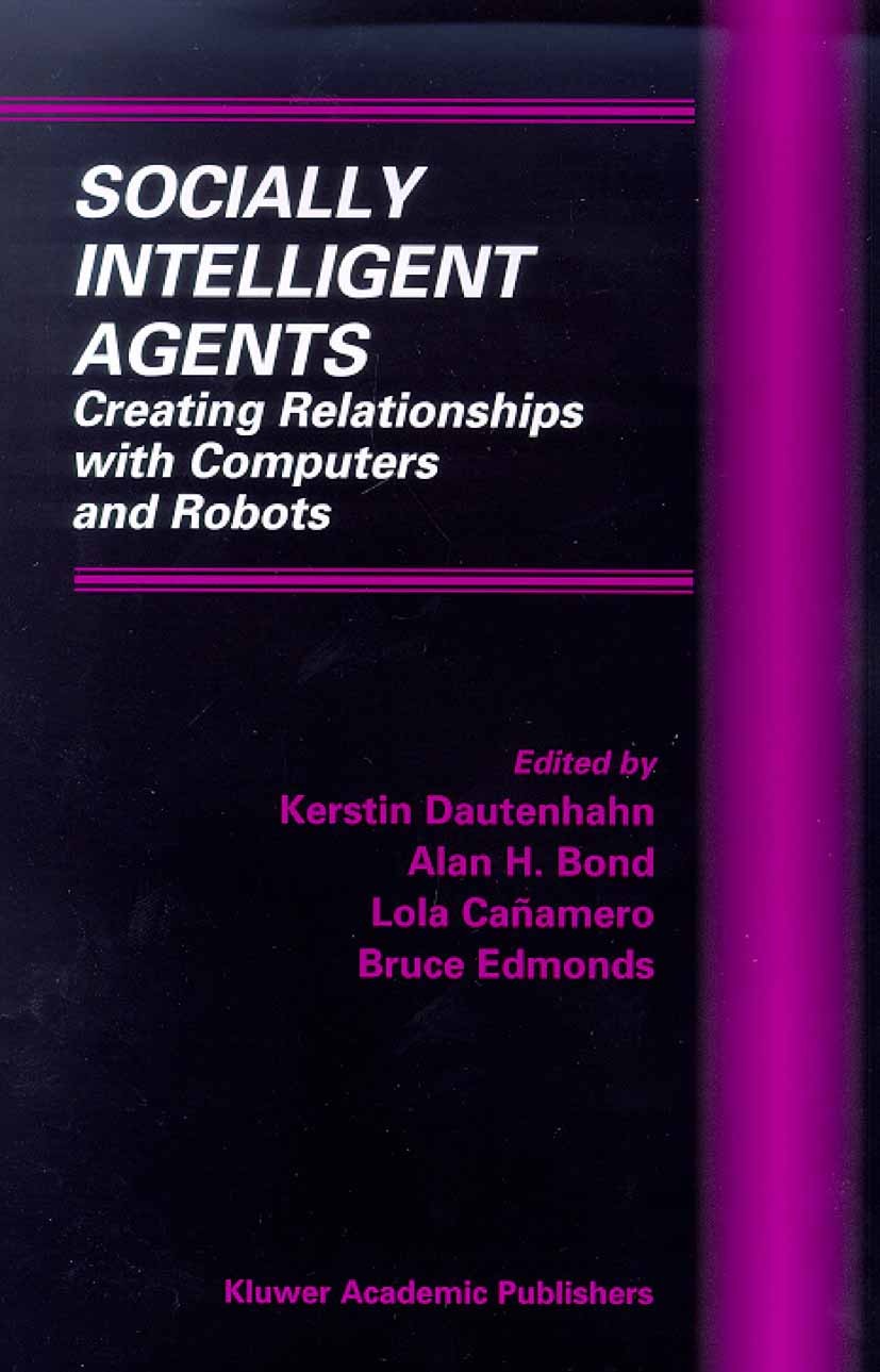 Titlebook: Socially Intelligent Agents; Creating Relationshi Kerstin Dautenhahn,Alan Bond,Bruce Edmonds Book 2002 Springer Science+Business Media New Titlebook: Socially Intelligent Agents; Creating Relationshi Kerstin Dautenhahn,Alan Bond,Bruce Edmonds Book 2002 Springer Science+Business Media New