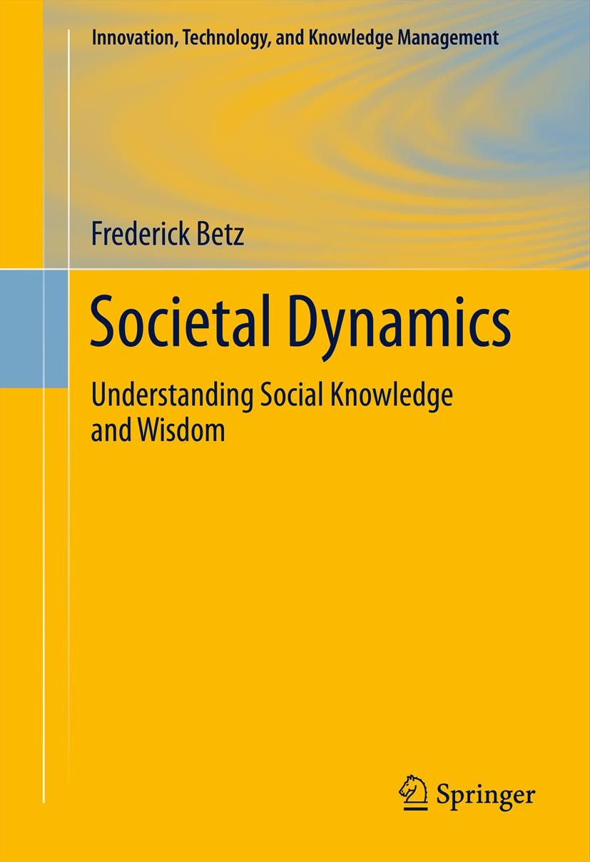 Titlebook: Societal Dynamics; Understanding Social Frederick Betz Book 2012 Springer Science+Business Media, LLC 2012 Epistemology.Knowledge Managemen Titlebook: Societal Dynamics; Understanding Social Frederick Betz Book 2012 Springer Science+Business Media, LLC 2012 Epistemology.Knowledge Managemen