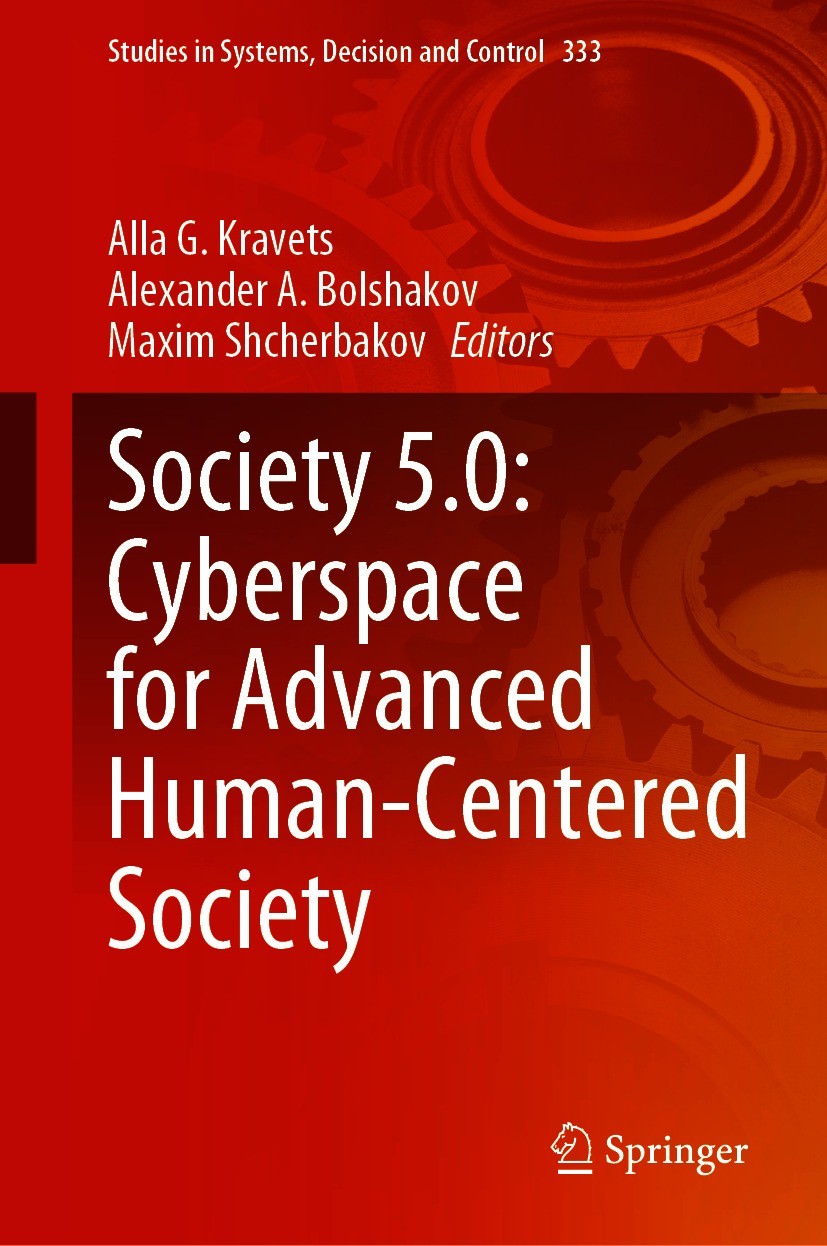 Titlebook: Society 5.0: Cyberspace for Advanced Human-Centered Society; Alla G. Kravets,Alexander A. Bolshakov,Maxim Shche Book 2021 The Editor(s) (i Titlebook: Society 5.0: Cyberspace for Advanced Human-Centered Society; Alla G. Kravets,Alexander A. Bolshakov,Maxim Shche Book 2021 The Editor(s) (i