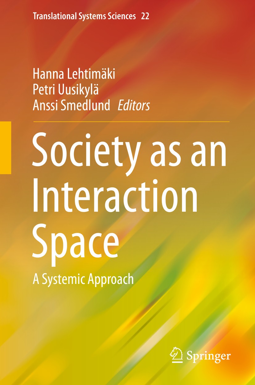 Titlebook: Society as an Interaction Space; A Systemic Approach Hanna Lehtimäki,Petri Uusikylä,Anssi Smedlund Book 2020 Springer Nature Singapore Pte Titlebook: Society as an Interaction Space; A Systemic Approach Hanna Lehtimäki,Petri Uusikylä,Anssi Smedlund Book 2020 Springer Nature Singapore Pte