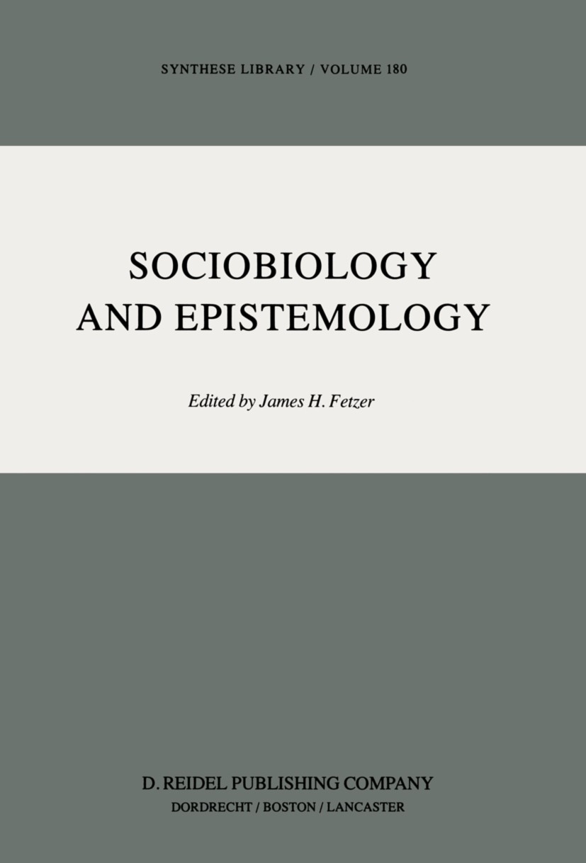 Titlebook: Sociobiology and Epistemology; James H. Fetzer Book 1985 D. Reidel Publishing Company 1985 behavior.epistemology.evolution.knowledge.socio Titlebook: Sociobiology and Epistemology; James H. Fetzer Book 1985 D. Reidel Publishing Company 1985 behavior.epistemology.evolution.knowledge.socio